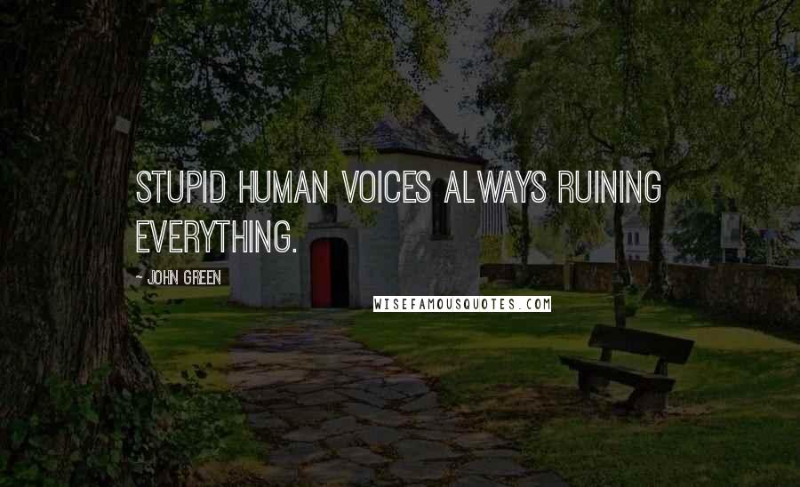 John Green Quotes: Stupid human voices always ruining everything.