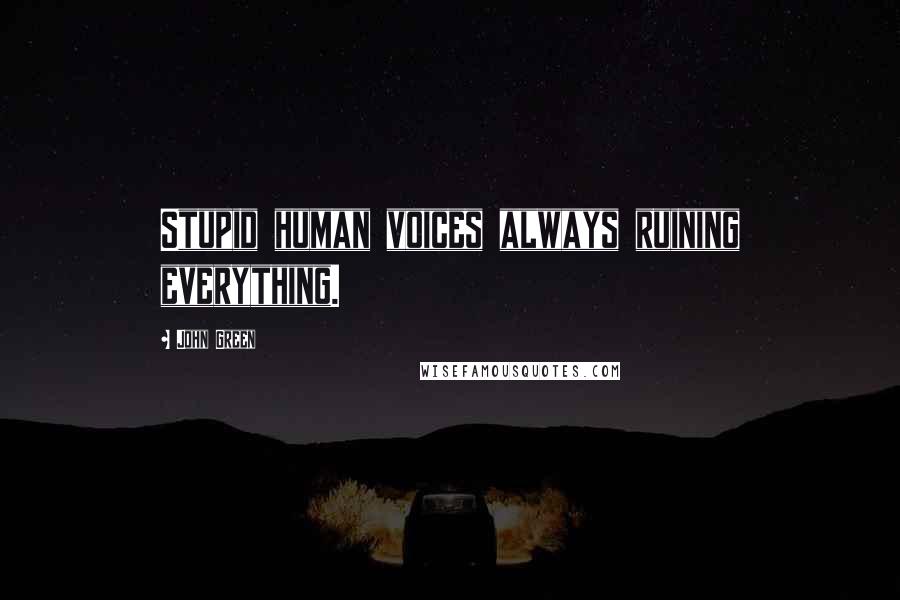 John Green Quotes: Stupid human voices always ruining everything.