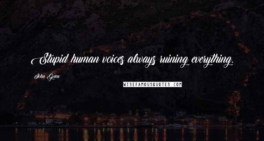 John Green Quotes: Stupid human voices always ruining everything.