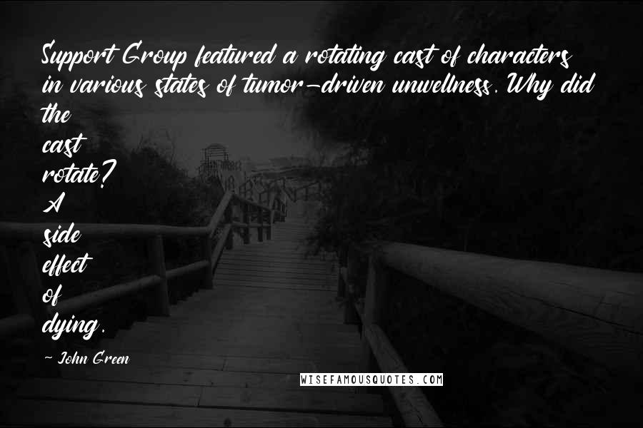 John Green Quotes: Support Group featured a rotating cast of characters in various states of tumor-driven unwellness. Why did the cast rotate? A side effect of dying.