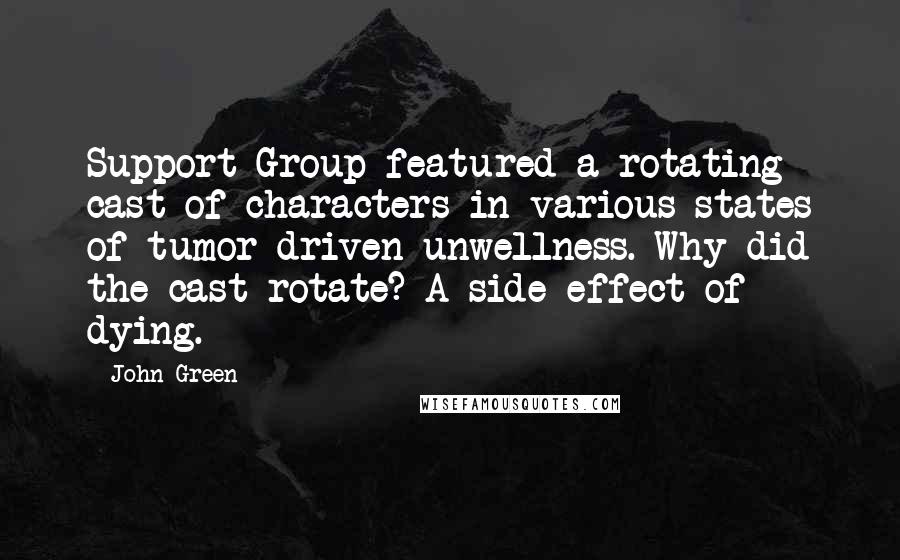 John Green Quotes: Support Group featured a rotating cast of characters in various states of tumor-driven unwellness. Why did the cast rotate? A side effect of dying.