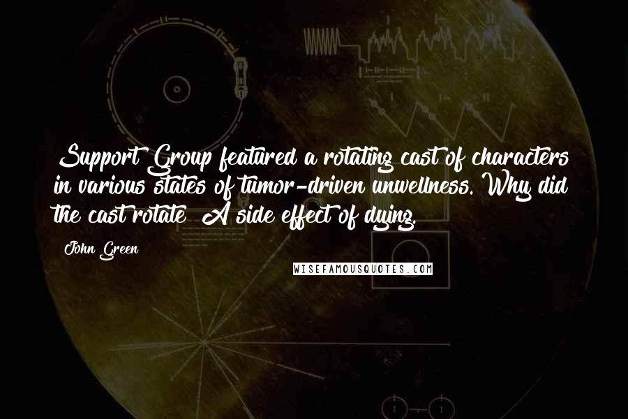 John Green Quotes: Support Group featured a rotating cast of characters in various states of tumor-driven unwellness. Why did the cast rotate? A side effect of dying.