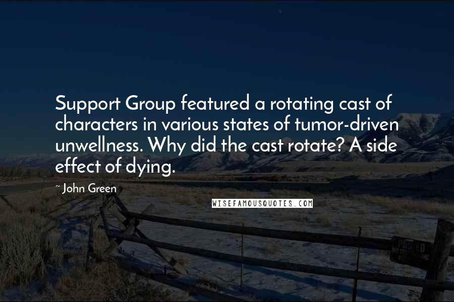 John Green Quotes: Support Group featured a rotating cast of characters in various states of tumor-driven unwellness. Why did the cast rotate? A side effect of dying.