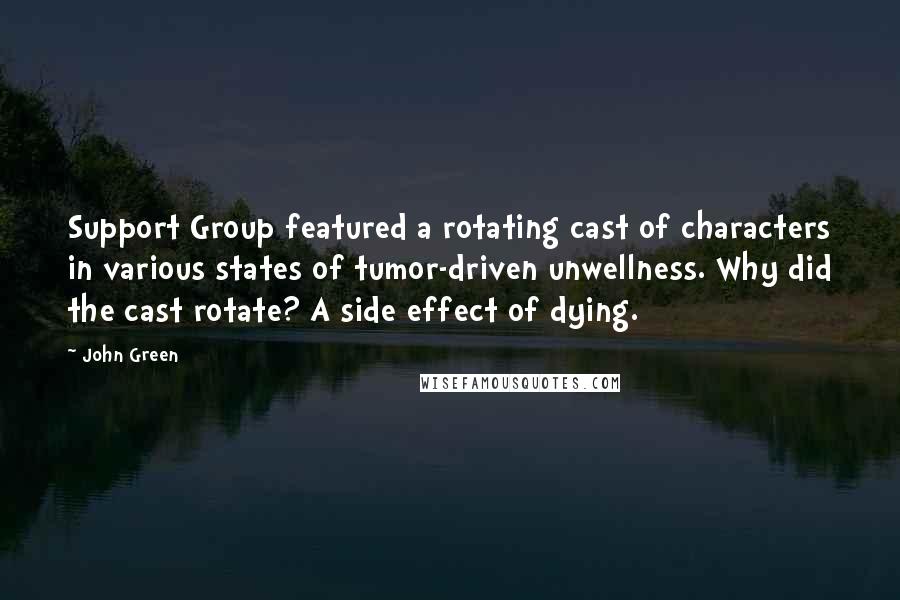 John Green Quotes: Support Group featured a rotating cast of characters in various states of tumor-driven unwellness. Why did the cast rotate? A side effect of dying.