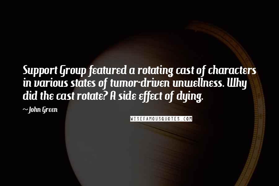 John Green Quotes: Support Group featured a rotating cast of characters in various states of tumor-driven unwellness. Why did the cast rotate? A side effect of dying.