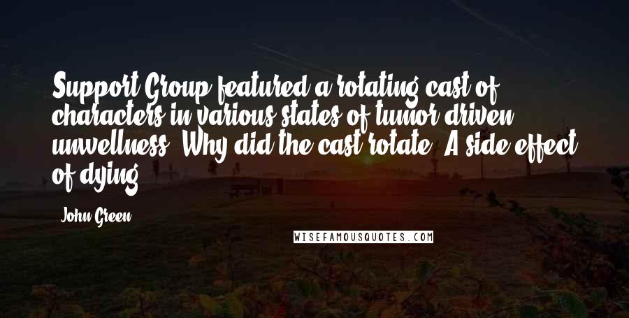 John Green Quotes: Support Group featured a rotating cast of characters in various states of tumor-driven unwellness. Why did the cast rotate? A side effect of dying.