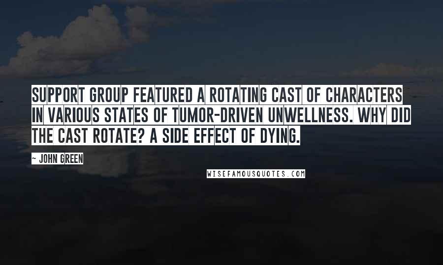 John Green Quotes: Support Group featured a rotating cast of characters in various states of tumor-driven unwellness. Why did the cast rotate? A side effect of dying.