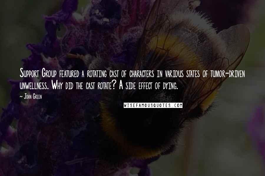 John Green Quotes: Support Group featured a rotating cast of characters in various states of tumor-driven unwellness. Why did the cast rotate? A side effect of dying.