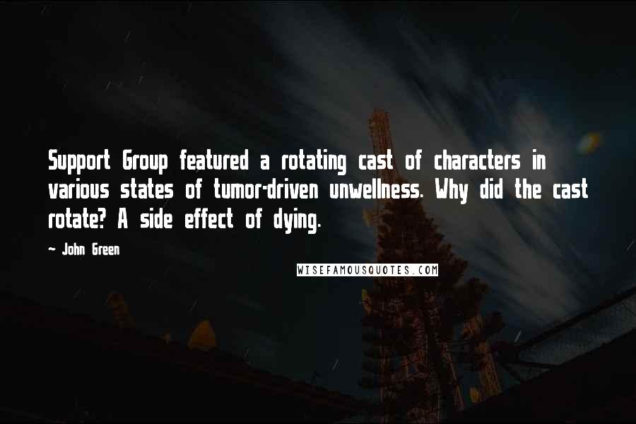 John Green Quotes: Support Group featured a rotating cast of characters in various states of tumor-driven unwellness. Why did the cast rotate? A side effect of dying.