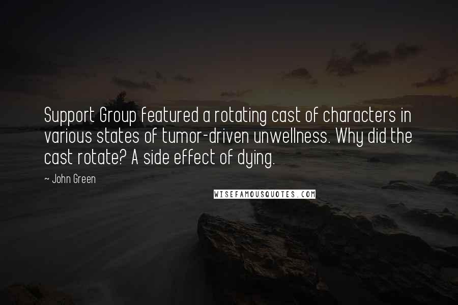 John Green Quotes: Support Group featured a rotating cast of characters in various states of tumor-driven unwellness. Why did the cast rotate? A side effect of dying.