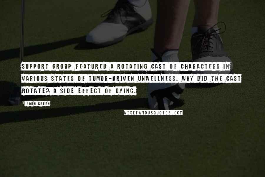 John Green Quotes: Support Group featured a rotating cast of characters in various states of tumor-driven unwellness. Why did the cast rotate? A side effect of dying.