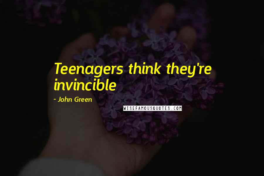 John Green Quotes: Teenagers think they're invincible