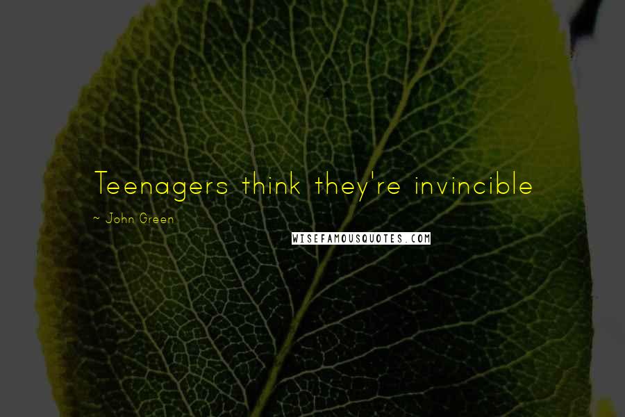 John Green Quotes: Teenagers think they're invincible