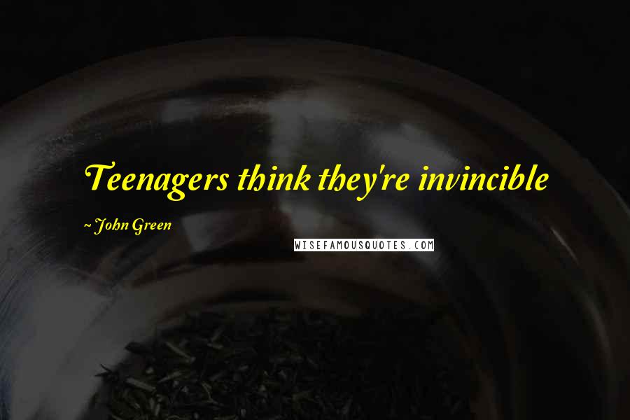John Green Quotes: Teenagers think they're invincible