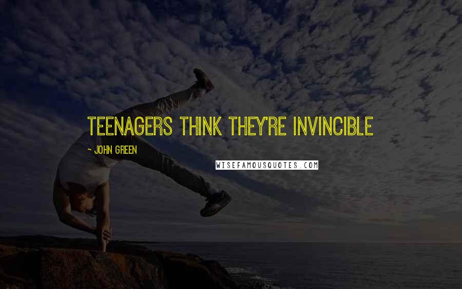 John Green Quotes: Teenagers think they're invincible