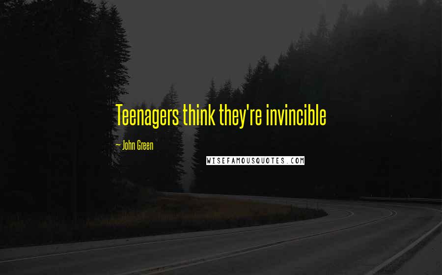 John Green Quotes: Teenagers think they're invincible