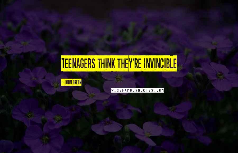 John Green Quotes: Teenagers think they're invincible