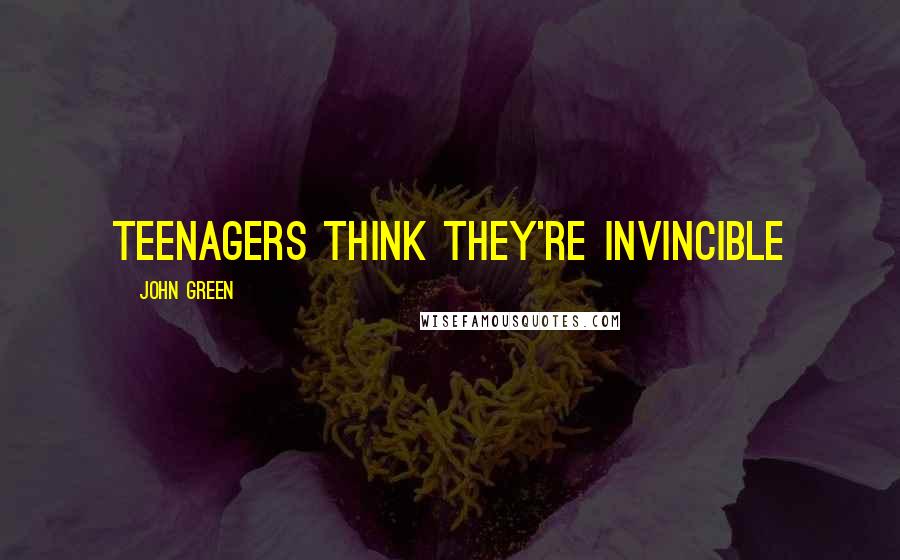 John Green Quotes: Teenagers think they're invincible