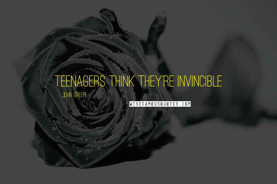 John Green Quotes: Teenagers think they're invincible