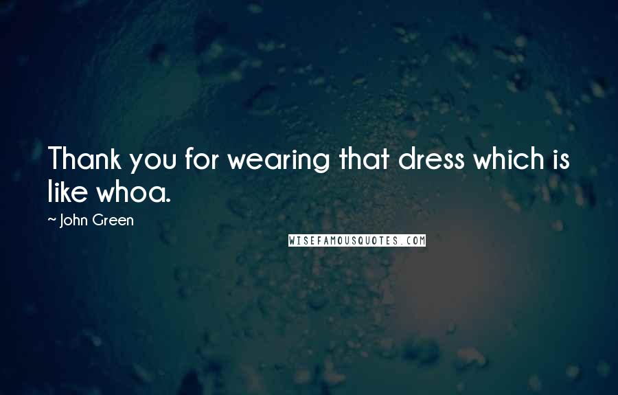 John Green Quotes: Thank you for wearing that dress which is like whoa.