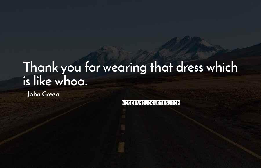 John Green Quotes: Thank you for wearing that dress which is like whoa.