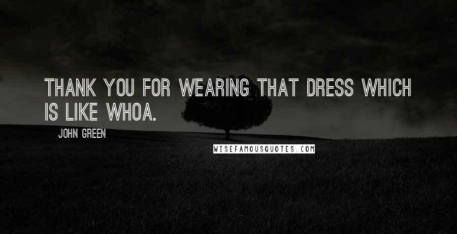 John Green Quotes: Thank you for wearing that dress which is like whoa.