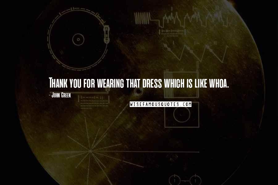 John Green Quotes: Thank you for wearing that dress which is like whoa.