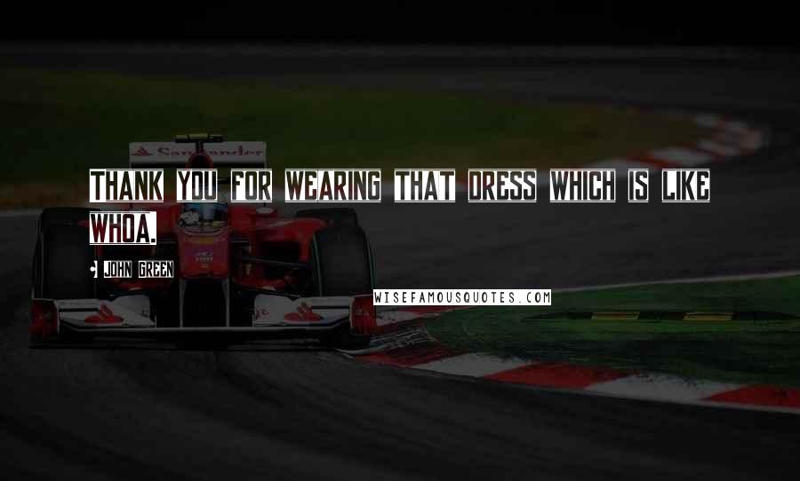 John Green Quotes: Thank you for wearing that dress which is like whoa.