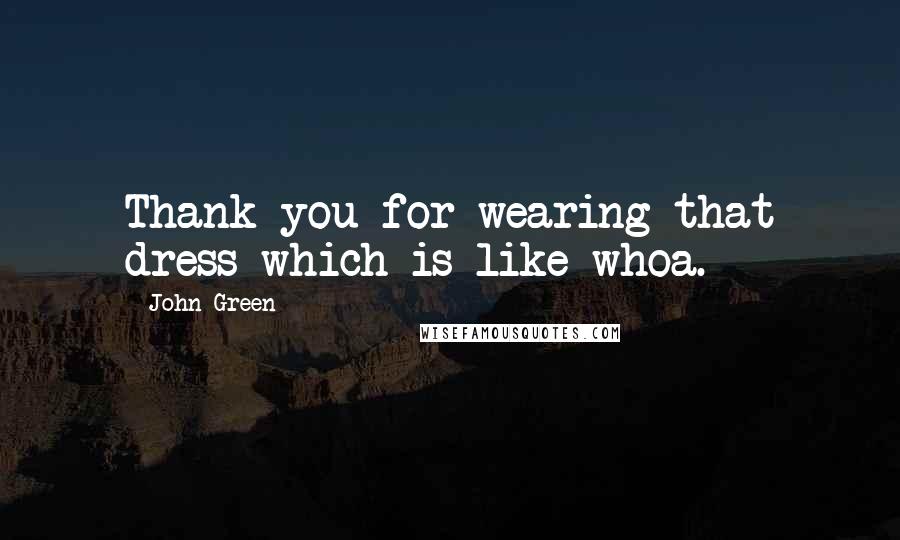 John Green Quotes: Thank you for wearing that dress which is like whoa.