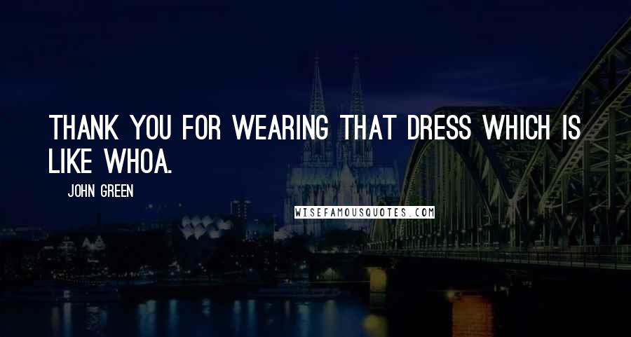 John Green Quotes: Thank you for wearing that dress which is like whoa.