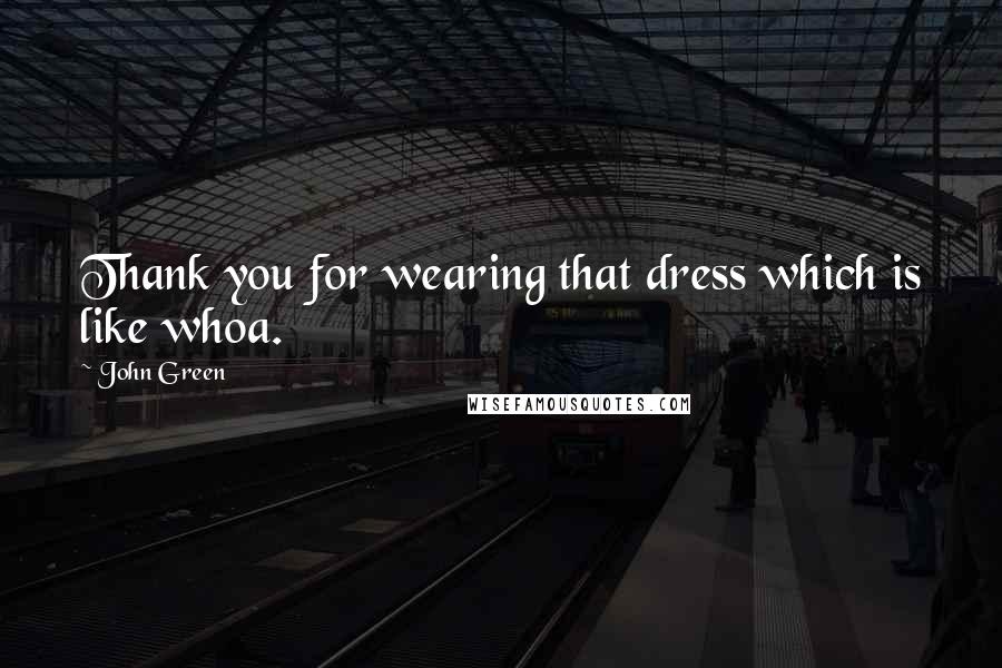 John Green Quotes: Thank you for wearing that dress which is like whoa.