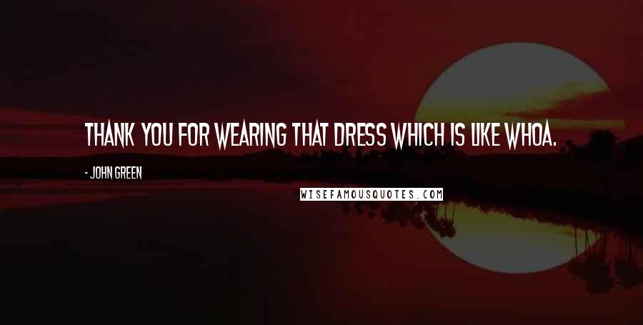 John Green Quotes: Thank you for wearing that dress which is like whoa.