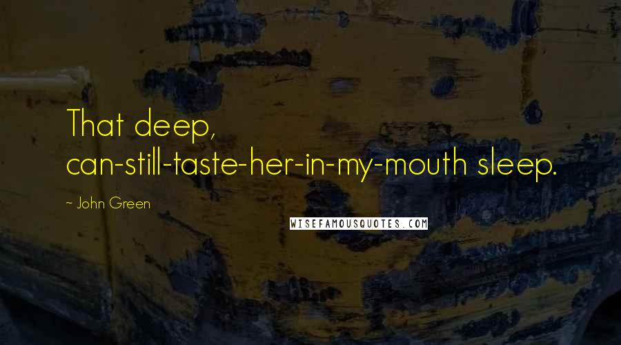 John Green Quotes: That deep, can-still-taste-her-in-my-mouth sleep.