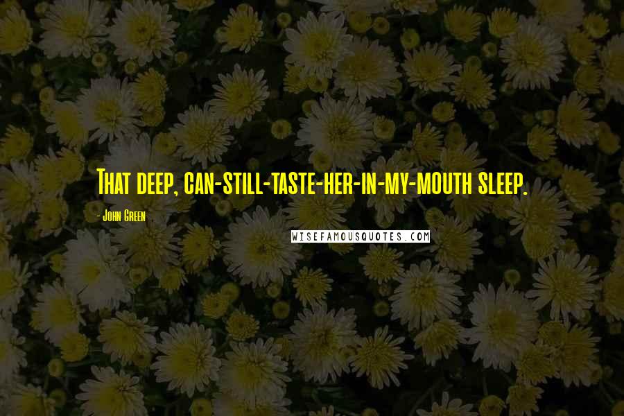 John Green Quotes: That deep, can-still-taste-her-in-my-mouth sleep.