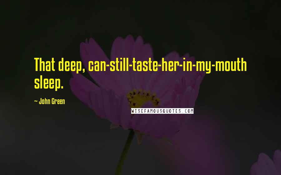 John Green Quotes: That deep, can-still-taste-her-in-my-mouth sleep.