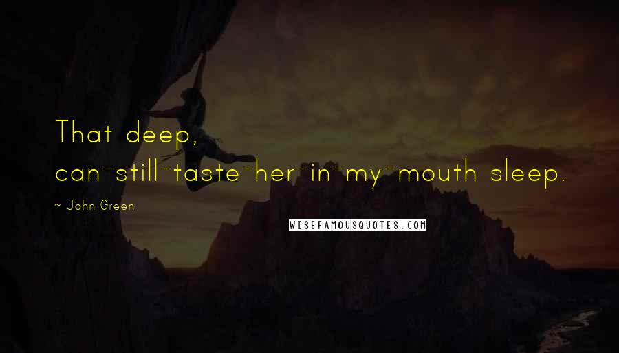 John Green Quotes: That deep, can-still-taste-her-in-my-mouth sleep.