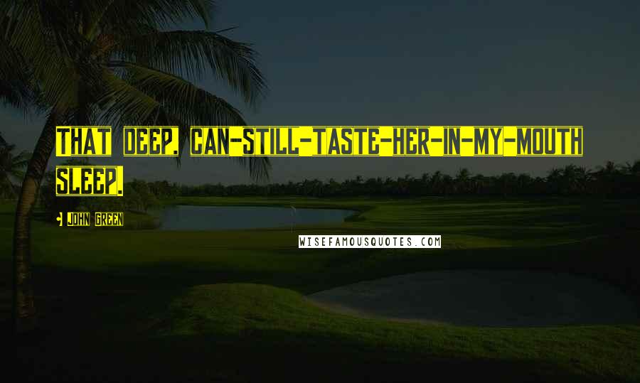 John Green Quotes: That deep, can-still-taste-her-in-my-mouth sleep.