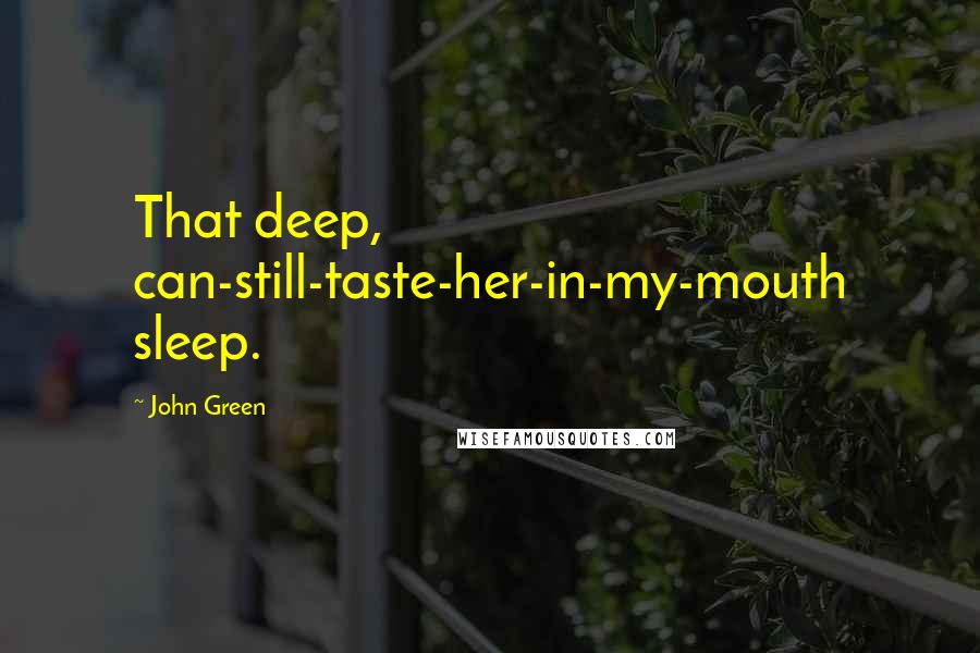 John Green Quotes: That deep, can-still-taste-her-in-my-mouth sleep.