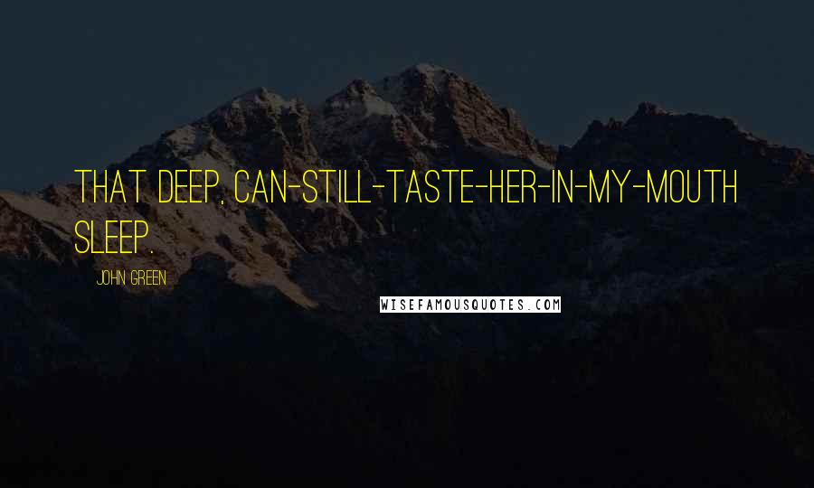 John Green Quotes: That deep, can-still-taste-her-in-my-mouth sleep.