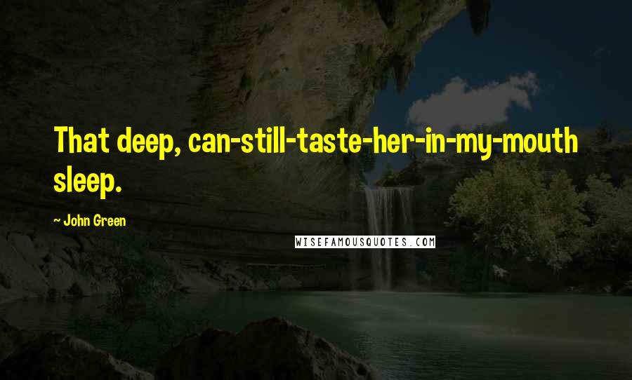 John Green Quotes: That deep, can-still-taste-her-in-my-mouth sleep.