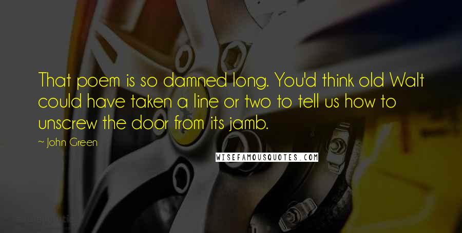 John Green Quotes: That poem is so damned long. You'd think old Walt could have taken a line or two to tell us how to unscrew the door from its jamb.