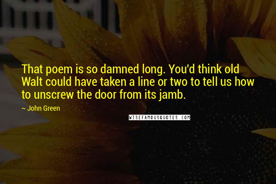 John Green Quotes: That poem is so damned long. You'd think old Walt could have taken a line or two to tell us how to unscrew the door from its jamb.