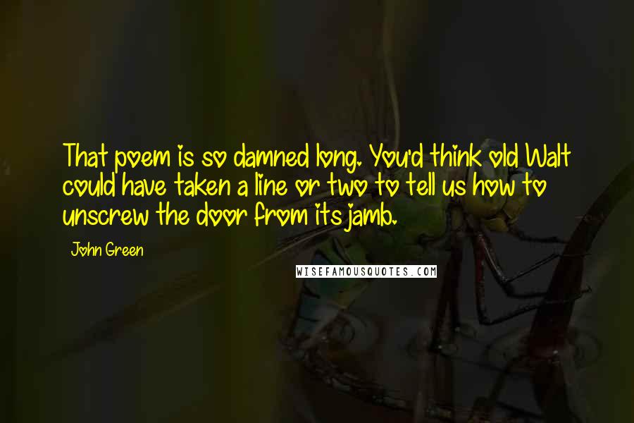 John Green Quotes: That poem is so damned long. You'd think old Walt could have taken a line or two to tell us how to unscrew the door from its jamb.