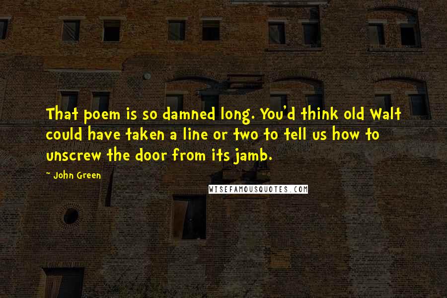 John Green Quotes: That poem is so damned long. You'd think old Walt could have taken a line or two to tell us how to unscrew the door from its jamb.