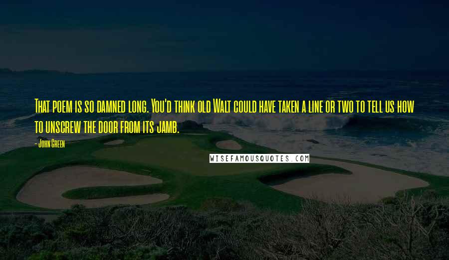 John Green Quotes: That poem is so damned long. You'd think old Walt could have taken a line or two to tell us how to unscrew the door from its jamb.