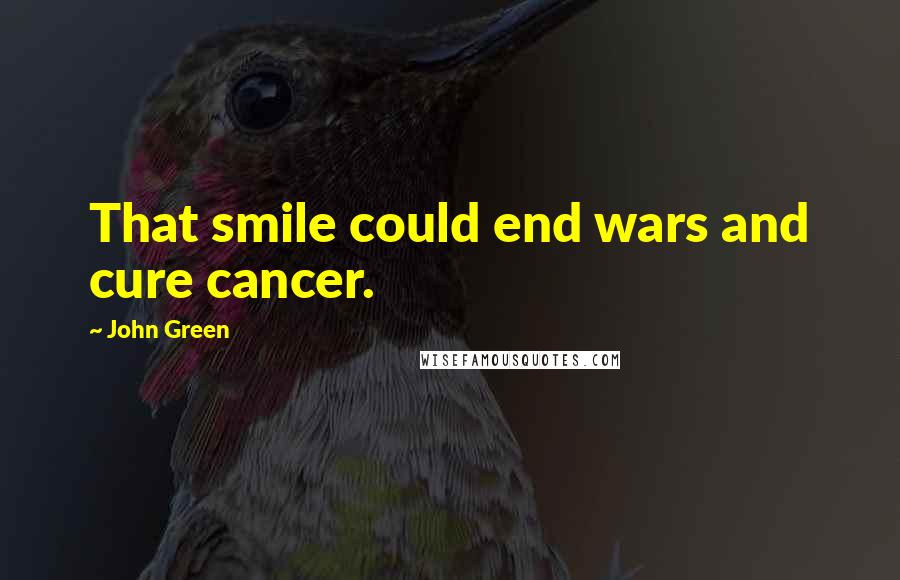 John Green Quotes: That smile could end wars and cure cancer.