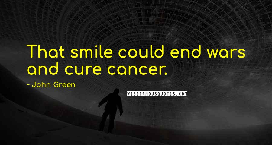 John Green Quotes: That smile could end wars and cure cancer.