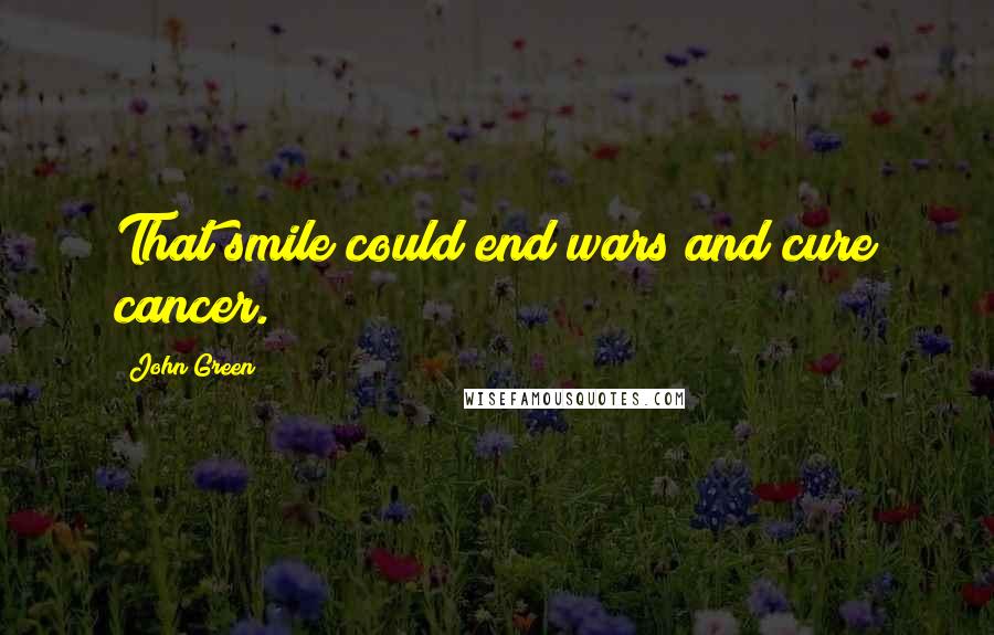 John Green Quotes: That smile could end wars and cure cancer.