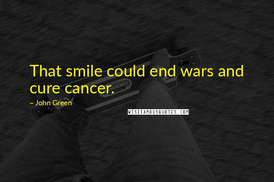 John Green Quotes: That smile could end wars and cure cancer.