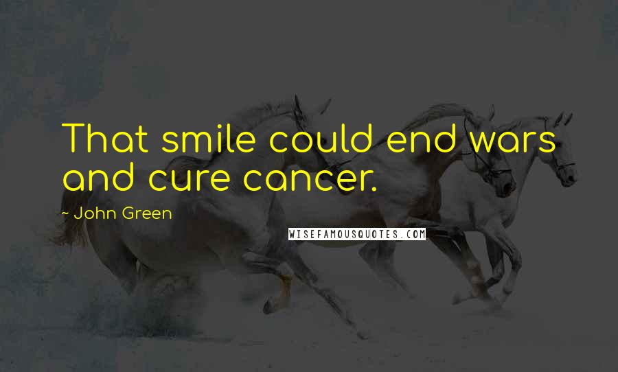 John Green Quotes: That smile could end wars and cure cancer.